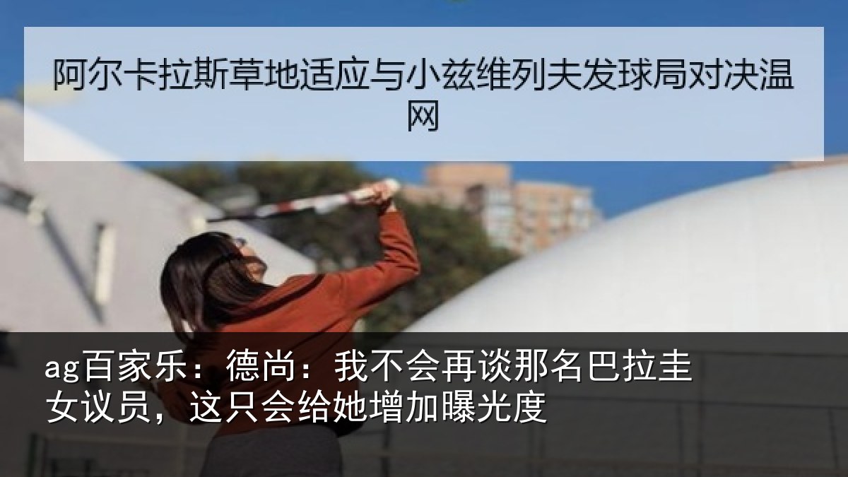 ag百家乐：德尚相关情况拉圭相关情况增加曝光度