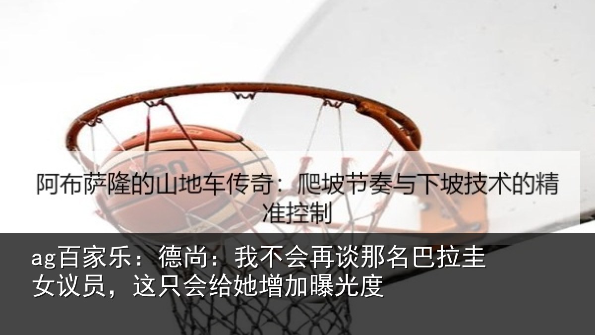 ag百家乐：德尚：我不会再谈那名巴拉圭女议员，这只会给她增加曝光度