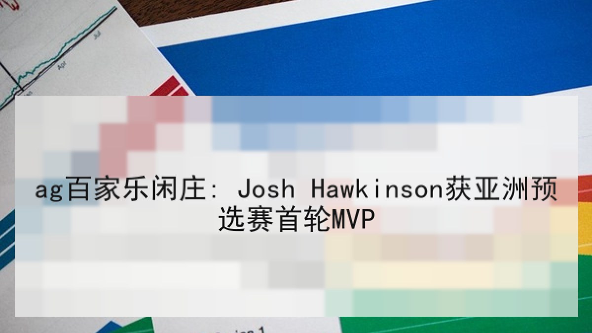 ag百家乐闲庄: Josh Hawkinson获亚洲预选赛首轮MVP