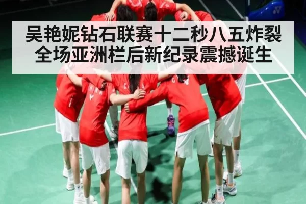 吴艳妮钻石联赛十二秒八五炸裂全场亚洲栏后新纪录震撼诞生