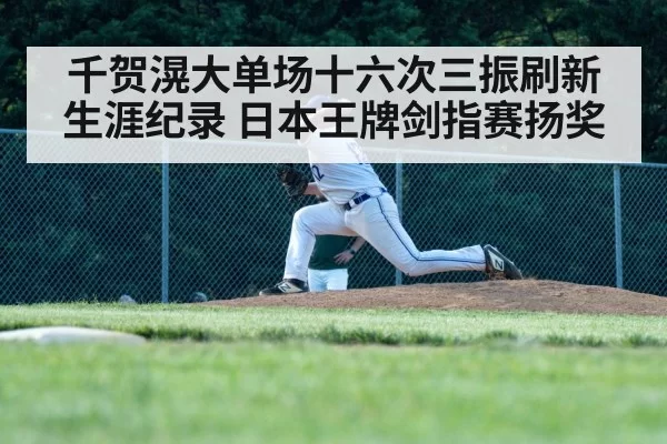 千贺滉大单场十六次三振刷新生涯纪录 日本王牌剑指赛扬奖